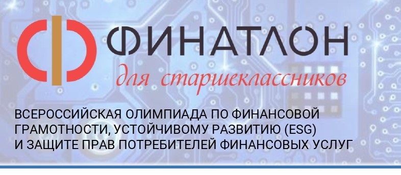 Всероссийская олимпиада по финансовой грамотности, финансовому рынку и защите прав потребителей финансовых услуг – «Финатлон для старшеклассников».
